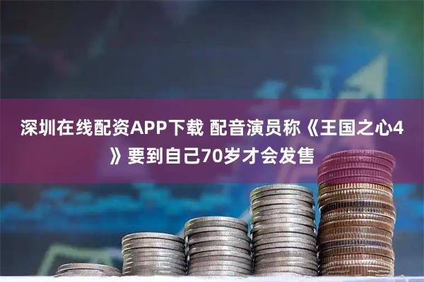 深圳在线配资APP下载 配音演员称《王国之心4》要到自己70岁才会发售