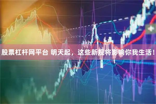 股票杠杆网平台 明天起，这些新规将影响你我生活！