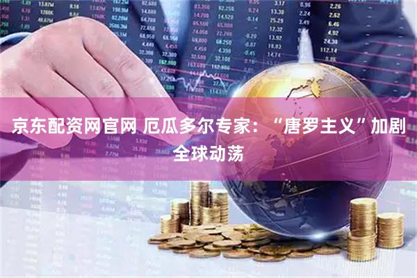 京东配资网官网 厄瓜多尔专家：“唐罗主义”加剧全球动荡