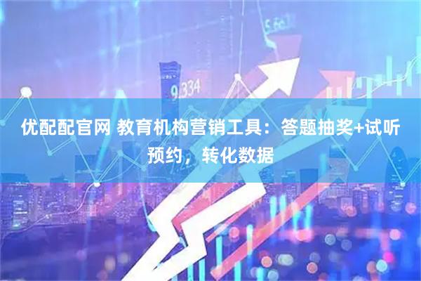 优配配官网 教育机构营销工具：答题抽奖+试听预约，转化数据