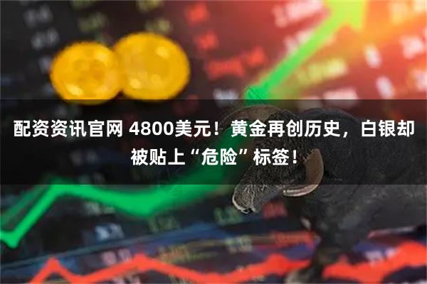 配资资讯官网 4800美元！黄金再创历史，白银却被贴上“危险”标签！