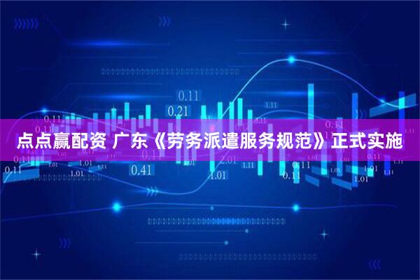 点点赢配资 广东《劳务派遣服务规范》正式实施