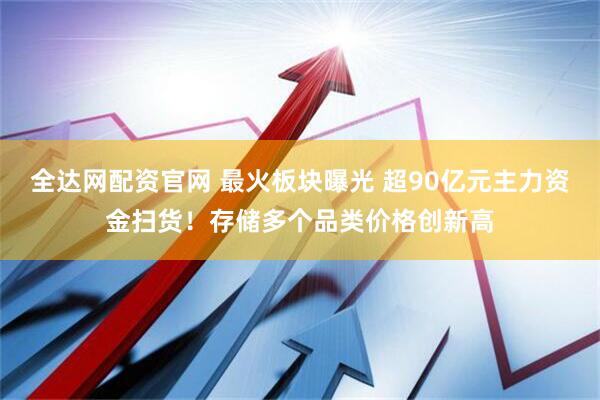 全达网配资官网 最火板块曝光 超90亿元主力资金扫货！存储多个品类价格创新高