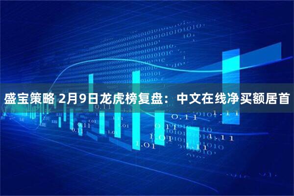 盛宝策略 2月9日龙虎榜复盘：中文在线净买额居首