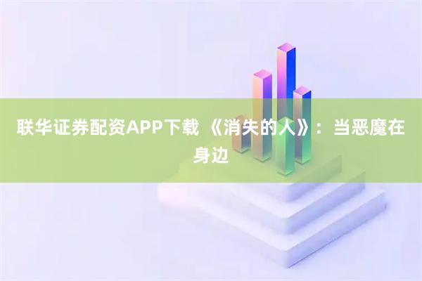 联华证券配资APP下载 《消失的人》：当恶魔在身边