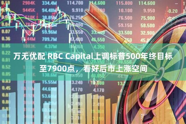 万无优配 RBC Capital上调标普500年终目标至7900点，看好后市上涨空间