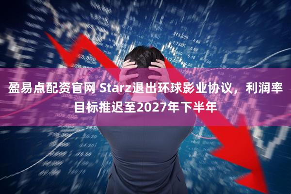 盈易点配资官网 Starz退出环球影业协议，利润率目标推迟至2027年下半年