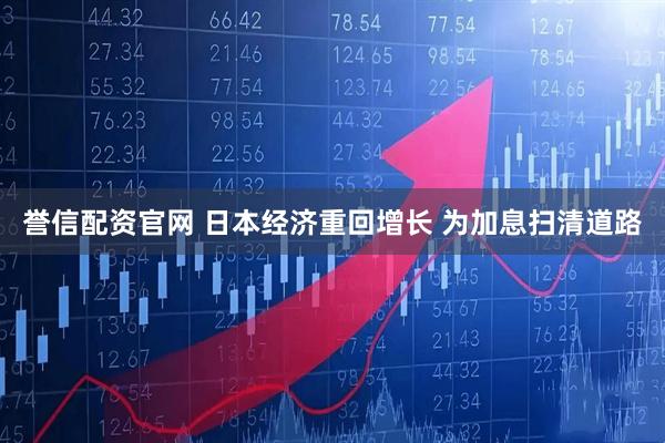 誉信配资官网 日本经济重回增长 为加息扫清道路
